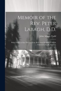 Produktbild: Memoir of the Rev. Peter Labagh, D.D.: With Notices of the History of the Reformed Protestant Dutch Church in North America