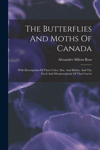 Produktbild: The Butterflies And Moths Of Canada: With Descriptions Of Their Color, Size, And Habits, And The Food And Metamorphosis Of Their Larv&aelig;