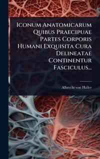 Produktbild: Iconum Anatomicarum Quibus Praecipuae Partes Corporis Humani Exquisita Cura Delineatae Continentur Fasciculus...