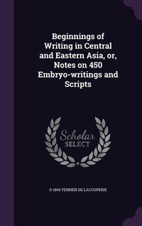 Produktbild: Beginnings of Writing in Central and Eastern Asia, or, Notes on 450 Embryo-writings and Scripts