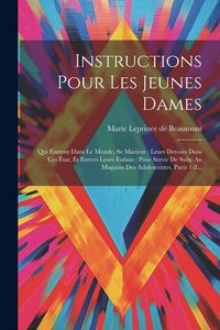 Produktbild: Instructions Pour Les Jeunes Dames: Qui Entrent Dans Le Monde, Se Marient: Leurs Devoirs Dans Cet &Eacute;tat, Et Envers Leurs Enfans: Pour Servir De Suite A
