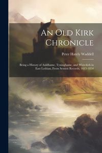 Produktbild: An old Kirk Chronicle: Being a History of Auldhame, Tyninghame, and Whitekirk in East Lothian, From Session Records, 1615-1850
