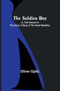 Produktbild: The Soldier Boy; or, Tom Somers in the Army
