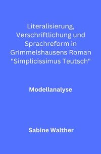 Produktbild: Literalisierung, Verschriftlichung und Sprachreform in Grimmelshausens Roman &bdquo;Simplicissimus Teutsch&ldquo;
