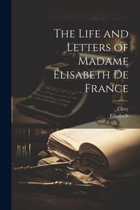 Produktbild: The Life and Letters of Madame &Eacute;lisabeth De France