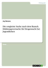Produktbild: Die entgleiste Suche nach dem Rausch. Erkl&auml;rungsversuche f&uuml;r Drogensucht bei Jugendlichen