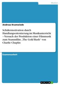 Produktbild: Sch&uuml;lermotivation durch Handlungsorientierung im Musikunterricht - Versuch der Produktion einer Filmmusik zum Stummfilm "The Gold Rush" von Charlie Ch
