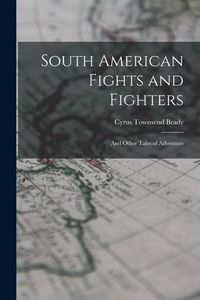 Produktbild: South American Fights and Fighters: And Other Tales of Adventure