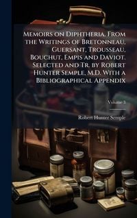 Produktbild: Memoirs on Diphtheria. From the Writings of Bretonneau, Guersant, Trousseau, Bouchut, Empis and Daviot. Selected and Tr. by Robert Hunter Semple, M.D.