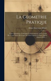 Produktbild: La Geometrie Pratique: Tome Quatrieme. Contenant La St&eacute;reom&eacute;trie, Ou Le Tois&eacute; De Toutes Sortes De Corps, De Telle Capacit&eacute; & Figure Qu'ils Pu