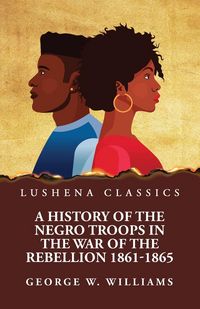 Produktbild: A History of the Negro Troops in the War of the Rebellion 1861-1865