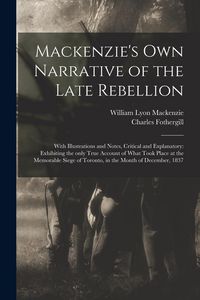 Produktbild: Mackenzie's Own Narrative of the Late Rebellion [microform]: With Illustrations and Notes, Critical and Explanatory: Exhibiting the Only True Account