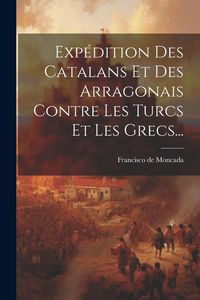 Produktbild: Exp&eacute;dition Des Catalans Et Des Arragonais Contre Les Turcs Et Les Grecs...