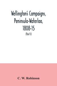 Produktbild: Wellington's campaigns, Peninsula-Waterloo, 1808-15; also Moore's campaign of Corunna, for military students (Part I)