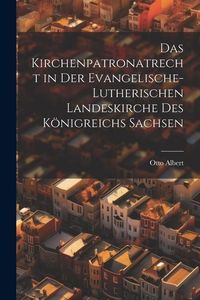 Produktbild: Das Kirchenpatronatrecht in der Evangelische-Lutherischen Landeskirche des K&ouml;nigreichs Sachsen