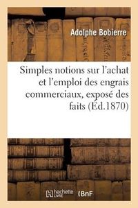 Produktbild: Simples Notions Sur l'Achat Et l'Emploi Des Engrais Commerciaux, Expos&eacute; Des Faits