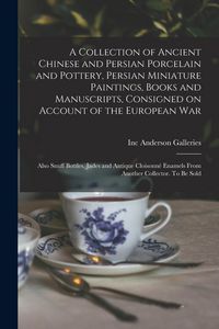 Produktbild: A Collection of Ancient Chinese and Persian Porcelain and Pottery, Persian Miniature Paintings, Books and Manuscripts, Consigned on Account of the European war; Also Snuff Bottles, Jades and Antique Cloisonn&eacute; Enamels From Another Collector. To be Sold