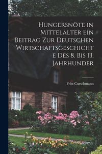 Produktbild: Hungersn&ouml;te in Mittelalter ein Beitrag zur Deutschen Wirtschaftsgeschichte des 8. bis 13. Jahrhunder
