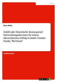 Produktbild: Zufall oder historische Konsequenz? Entwicklungstheorien f&uuml;r Asiens &ouml;konomischen Erfolg in Andre Gunder Franks "ReOrient"