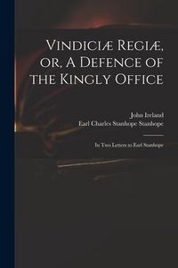 Produktbild: Vindici&aelig; Regi&aelig;, or, A Defence of the Kingly Office: in Two Letters to Earl Stanhope