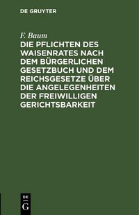 Produktbild: Die Pflichten des Waisenrates nach dem B&uuml;rgerlichen Gesetzbuch und dem Reichsgesetze &uuml;ber die Angelegenheiten der freiwilligen Gerichtsbarkeit