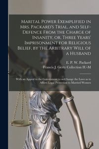 Produktbild: Marital Power Exemplified in Mrs. Packard's Trial, and Self-defence From the Charge of Insanity, or, Three Years' Imprisonment for Religious Belief, b
