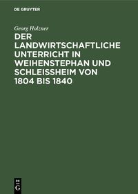 Produktbild: Der landwirtschaftliche Unterricht in Weihenstephan und Schlei&szlig;heim von 1804 bis 1840