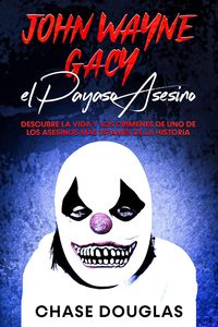 Produktbild: John Wayne Gacy, el Payaso Asesino: Descubre la Vida y los Cr&iacute;menes de uno de los Asesinos m&aacute;s Infames de la Historia