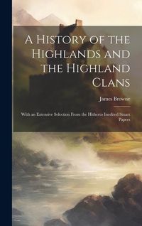 Produktbild: A History of the Highlands and the Highland Clans; With an Extensive Selection From the Hitherto Inedited Stuart Papers