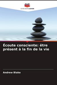 Produktbild: &Eacute;coute consciente: &ecirc;tre pr&eacute;sent &agrave; la fin de la vie