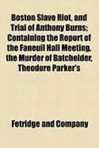 Produktbild: Boston Slave Riot, and Trial of Anthony Burns; Containing the Report of the Faneuil Hall Meeting, the Murder of Batchelder, Theodore Parker's