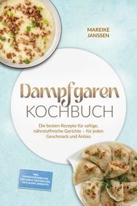 Produktbild: Dampfgaren Kochbuch: Die besten Rezepte f&uuml;r saftige, n&auml;hrstoffreiche Gerichte - f&uuml;r jeden Geschmack und Anlass - inkl. Garzeitentabellen, Dim Sum & Te