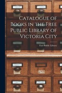 Produktbild: Catalogue of Books in the Free Public Library of Victoria City [microform]