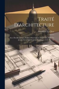 Produktbild: Trait&eacute; D'architecture: Avec Des Remarques Et Des Observations Tres-Utiles Pour Les Jeunes Gens, Qui Veulent S'appliquer &Agrave; Ce Bel Art