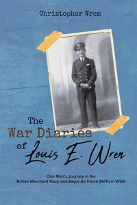Produktbild: The War Diaries of Louis E. Wren: One Man's Journey in the British Merchant Navy and Royal Air Force (RAF) in WWII