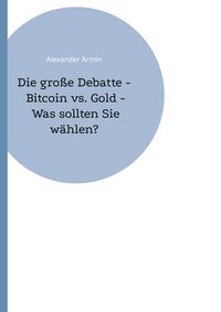 Produktbild: Die gro&szlig;e Debatte - Bitcoin vs. Gold - Was sollten Sie w&auml;hlen?