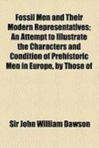 Produktbild: Fossil Men and Their Modern Representatives; An Attempt to Illustrate the Characters and Condition of Prehistoric Men in Europe, by Those of