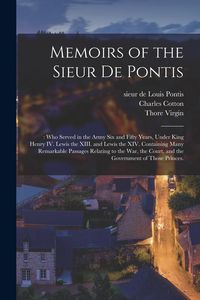 Produktbild: Memoirs of the Sieur De Pontis;: Who Served in the Army Six and Fifty Years, Under King Henry IV. Lewis the XIII. and Lewis the XIV. Containing Many R
