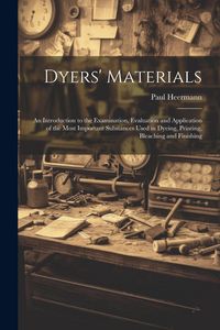 Produktbild: Dyers' Materials; an Introduction to the Examination, Evaluation and Application of the Most Important Substances Used in Dyeing, Printing, Bleaching