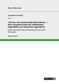 Produktbild: "Ich lass&acute; mir meinen Kopf nicht nehmen...". Eine erweiterte Sicht der ambulanten Jugendhilfe auf m&auml;nnliche Jugendliche