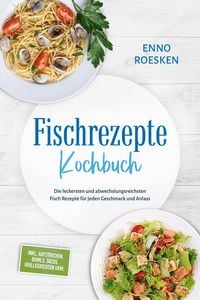 Produktbild: Fischrezepte Kochbuch: Die leckersten und abwechslungsreichsten Fisch Rezepte f&uuml;r jeden Geschmack und Anlass - inkl. Aufstrichen, Bowls, Tacos, Grillg