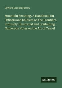 Produktbild: Mountain Scouting. A Handbook for Officers and Soldiers on the Frontiers. Profusely Illustrated and Containing Numerous Notes on the Art of Travel