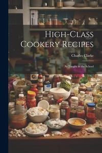 Produktbild: High-Class Cookery Recipes: As Taught in the School