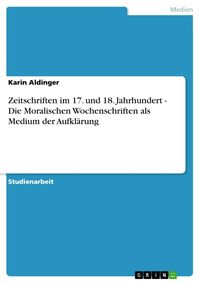 Produktbild: Zeitschriften im 17. und 18. Jahrhundert - Die Moralischen Wochenschriften als Medium der Aufkl&auml;rung