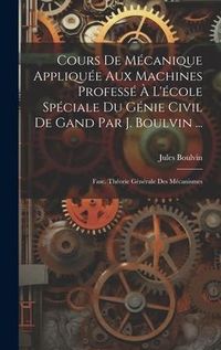Produktbild: Cours De M&eacute;canique Appliqu&eacute;e Aux Machines Profess&eacute; &Agrave; L'&eacute;cole Sp&eacute;ciale Du G&eacute;nie Civil De Gand Par J. Boulvin ...: Fasc. Th&eacute;orie G&eacute;n&eacute;rale Des M&eacute;canismes