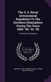 Produktbild: The U. S. Naval Astronomical Expedition To The Southern Hemisphere During The Years 1849- '50- '51- '52: The Andes And Pampas