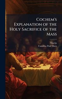 Produktbild: Cochem's Explanation of the Holy Sacrifice of the Mass