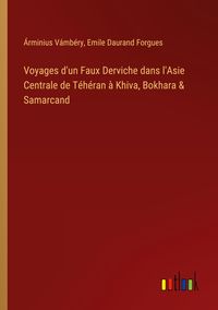 Produktbild: Voyages d'un Faux Derviche dans l'Asie Centrale de T&eacute;h&eacute;ran &agrave; Khiva, Bokhara & Samarcand