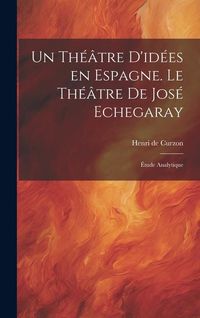 Produktbild: Un th&eacute;&acirc;tre d'id&eacute;es en Espagne. Le th&eacute;&acirc;tre de Jos&eacute; Echegaray; &eacute;tude analytique
