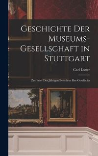 Produktbild: Geschichte der Museums-gesellschaft in Stuttgart: Zur Feier des J&auml;hrigen Bestehens der Gesellscha